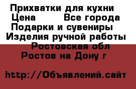 Прихватки для кухни › Цена ­ 50 - Все города Подарки и сувениры » Изделия ручной работы   . Ростовская обл.,Ростов-на-Дону г.